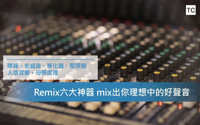 【Remix道具】六大混音道具 混出你心目中的好聲音